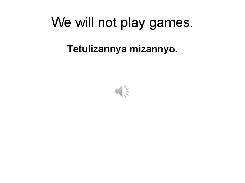 We will not play games. Tetulizannya mizannyo. 