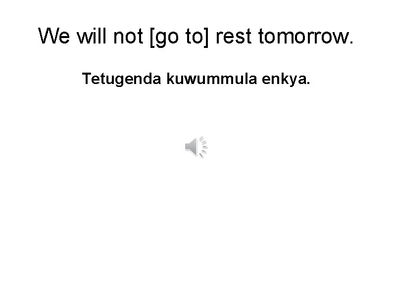 We will not [go to] rest tomorrow. Tetugenda kuwummula enkya. 