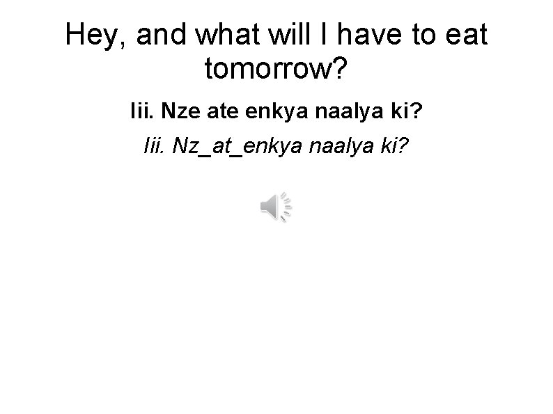 Hey, and what will I have to eat tomorrow? Iii. Nze ate enkya naalya