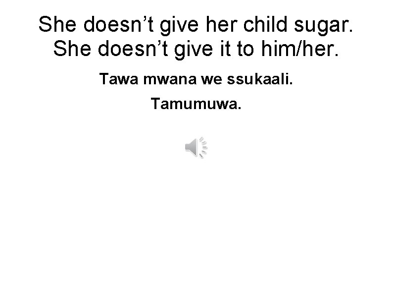 She doesn’t give her child sugar. She doesn’t give it to him/her. Tawa mwana