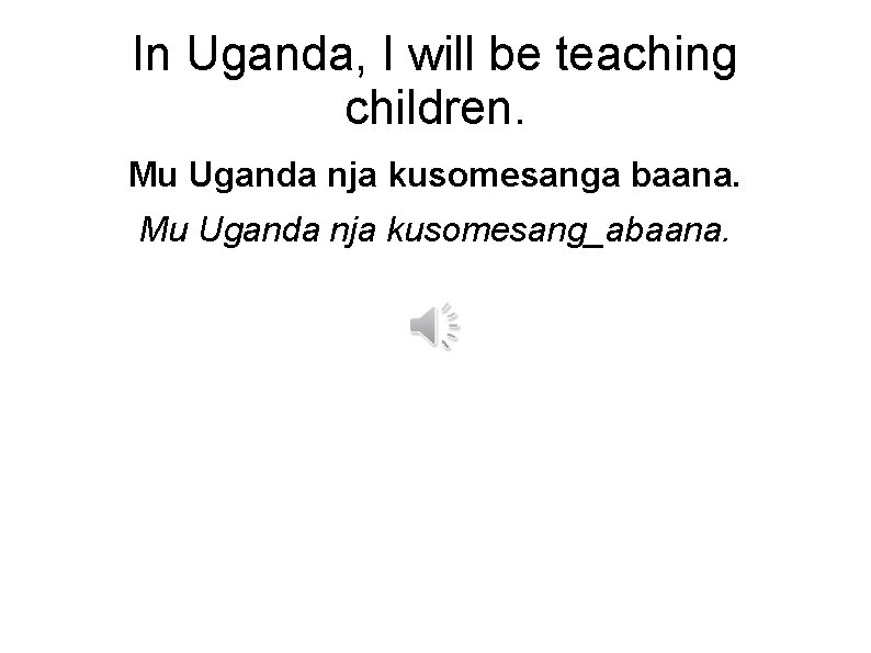 In Uganda, I will be teaching children. Mu Uganda nja kusomesanga baana. Mu Uganda
