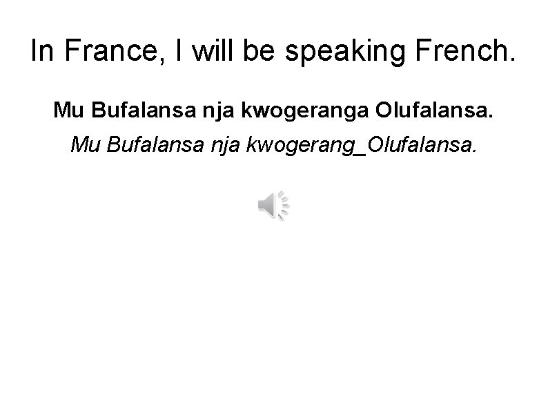In France, I will be speaking French. Mu Bufalansa nja kwogeranga Olufalansa. Mu Bufalansa