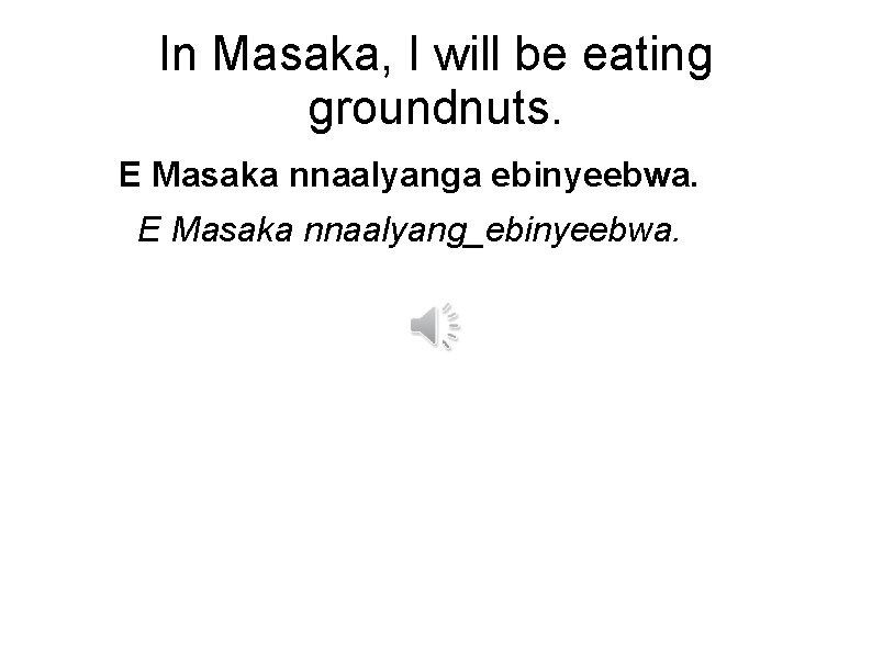 In Masaka, I will be eating groundnuts. E Masaka nnaalyanga ebinyeebwa. E Masaka nnaalyang_ebinyeebwa.