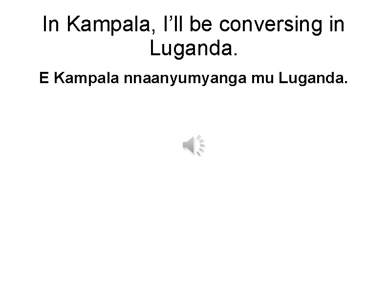 In Kampala, I’ll be conversing in Luganda. E Kampala nnaanyumyanga mu Luganda. 