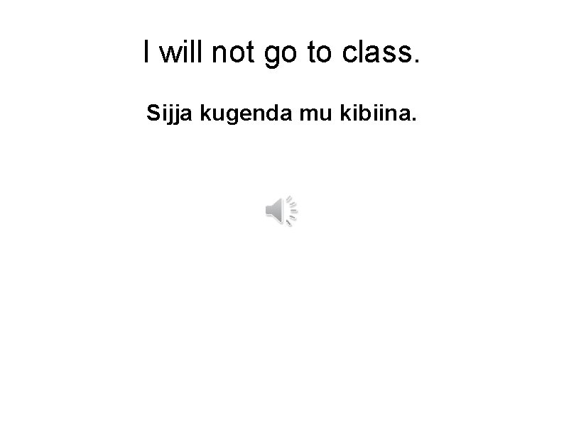 I will not go to class. Sijja kugenda mu kibiina. 