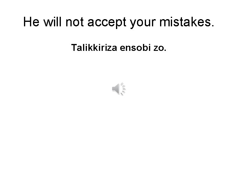 He will not accept your mistakes. Talikkiriza ensobi zo. 