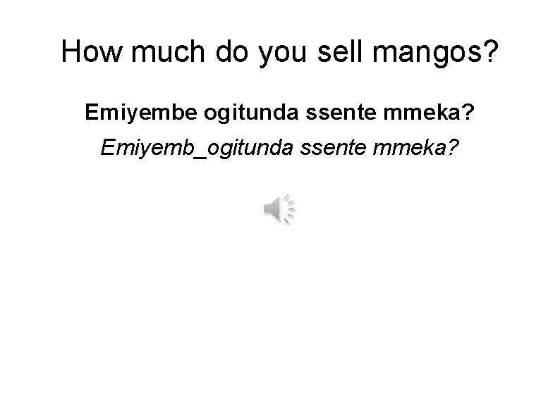 How much do you sell mangos? Emiyembe ogitunda ssente mmeka? Emiyemb_ogitunda ssente mmeka? 