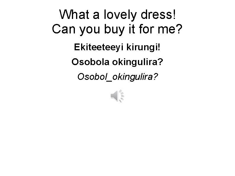 What a lovely dress! Can you buy it for me? Ekiteeteeyi kirungi! Osobola okingulira?