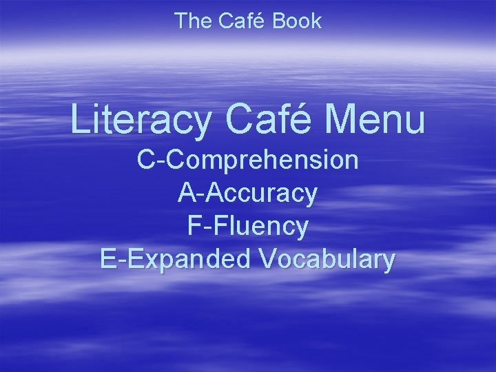 The Café Book Literacy Café Menu C-Comprehension A-Accuracy F-Fluency E-Expanded Vocabulary 