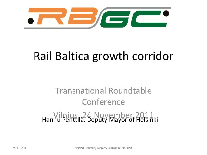 Rail Baltica growth corridor Transnational Roundtable Conference Vilnius, 24 November 2011 Hannu Penttilä, Deputy