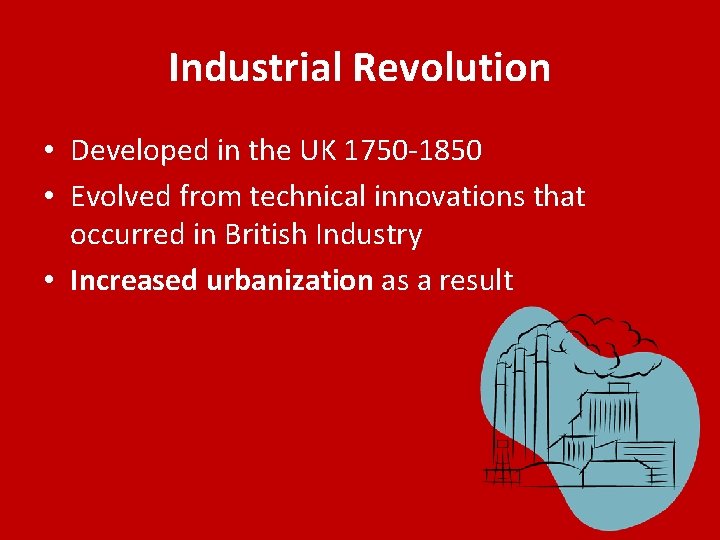 Industrial Revolution • Developed in the UK 1750 -1850 • Evolved from technical innovations