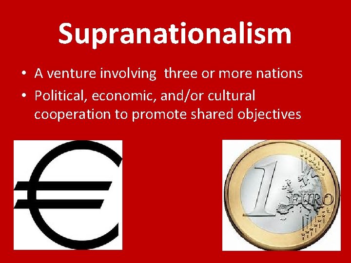 Supranationalism • A venture involving three or more nations • Political, economic, and/or cultural