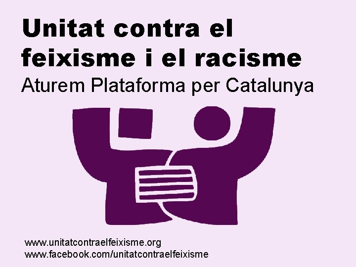 Unitat contra el feixisme i el racisme Aturem Plataforma per Catalunya www. unitatcontraelfeixisme. org