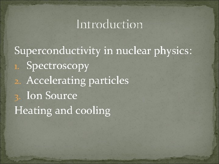 Introduction Superconductivity in nuclear physics: 1. Spectroscopy 2. Accelerating particles 3. Ion Source Heating