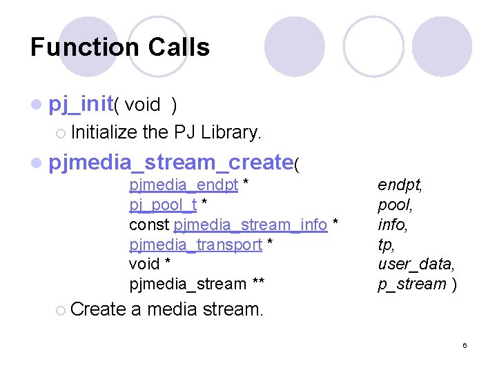 Function Calls l pj_init( void ) ¡ Initialize the PJ Library. l pjmedia_stream_create( pjmedia_endpt
