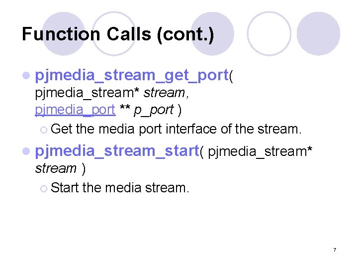Function Calls (cont. ) l pjmedia_stream_get_port( pjmedia_stream* stream, pjmedia_port ** p_port ) ¡ Get
