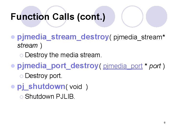 Function Calls (cont. ) l pjmedia_stream_destroy( pjmedia_stream* stream ) ¡ Destroy the media stream.