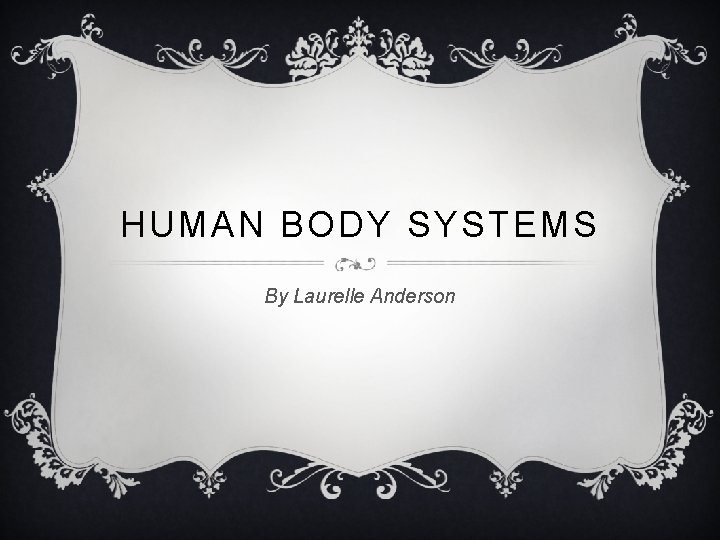 HUMAN BODY SYSTEMS By Laurelle Anderson 