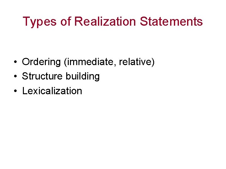 Types of Realization Statements • Ordering (immediate, relative) • Structure building • Lexicalization 