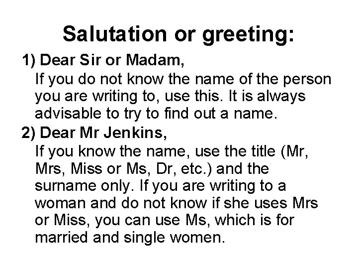 Salutation or greeting: 1) Dear Sir or Madam, If you do not know the