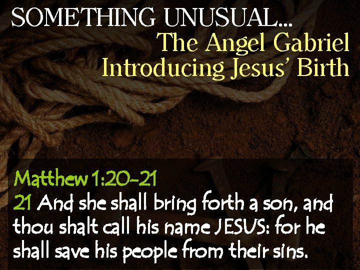 SOMETHING UNUSUAL… The Angel Gabriel Introducing Jesus’ Birth Matthew 1: 20 -21 21 And
