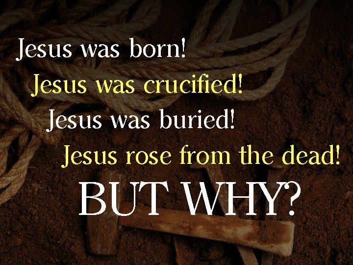 Jesus was born! Jesus was crucified! Jesus was buried! Jesus rose from the dead!