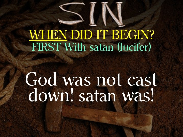 WHEN DID IT BEGIN? FIRST With satan (lucifer) God was not cast down! satan