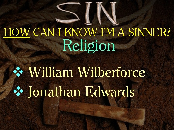 HOW CAN I KNOW I’M A SINNER? Religion v William Wilberforce v Jonathan Edwards