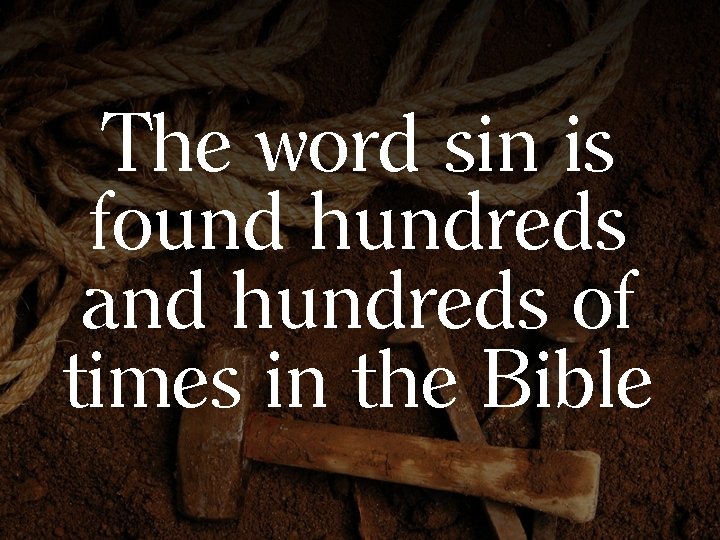 The word sin is found hundreds and hundreds of times in the Bible 