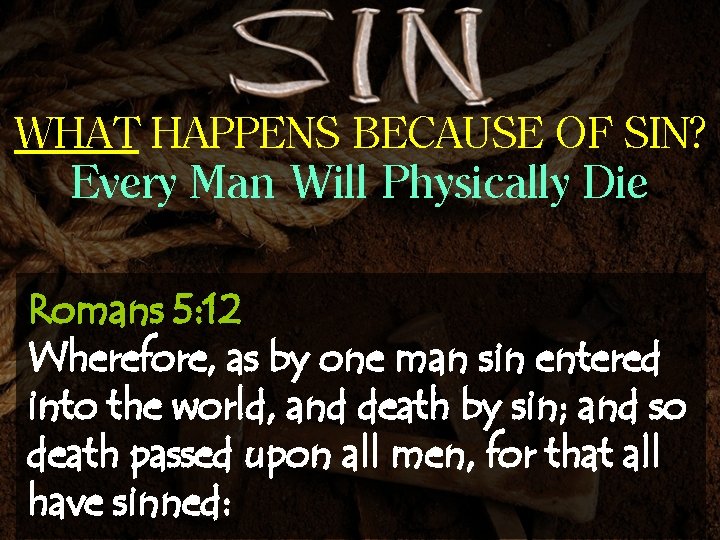 WHAT HAPPENS BECAUSE OF SIN? Every Man Will Physically Die Romans 5: 12 Wherefore,
