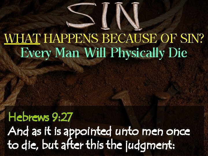 WHAT HAPPENS BECAUSE OF SIN? Every Man Will Physically Die Hebrews 9: 27 And