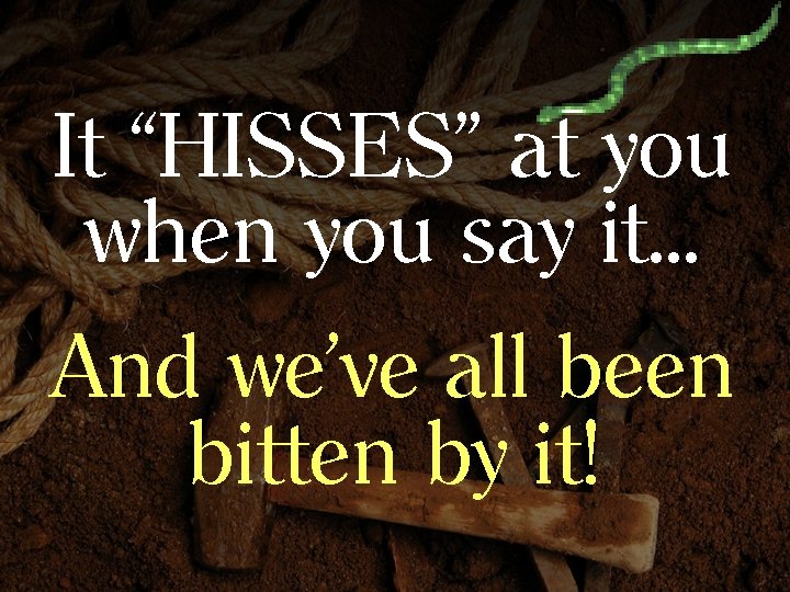 It “HISSES” at you when you say it… And we’ve all been bitten by