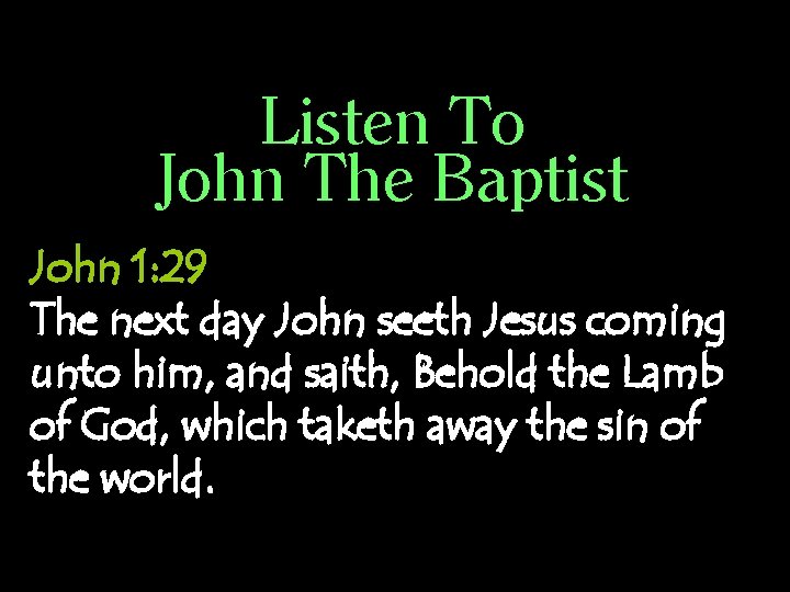 Listen To John The Baptist John 1: 29 The next day John seeth Jesus