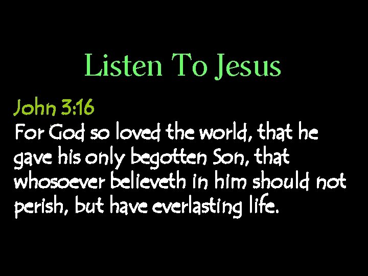 Listen To Jesus John 3: 16 For God so loved the world, that he