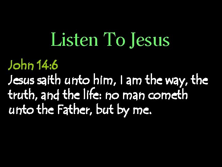 Listen To Jesus John 14: 6 Jesus saith unto him, I am the way,