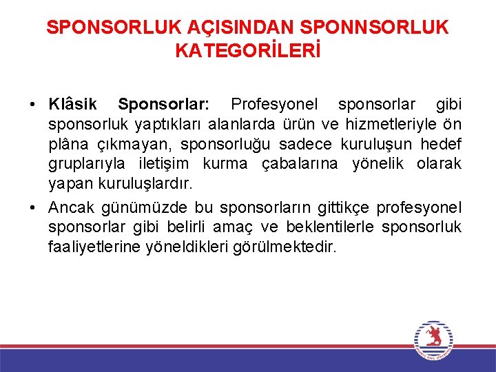 SPONSORLUK AÇISINDAN SPONNSORLUK KATEGORİLERİ • Klâsik Sponsorlar: Profesyonel sponsorlar gibi sponsorluk yaptıkları alanlarda ürün