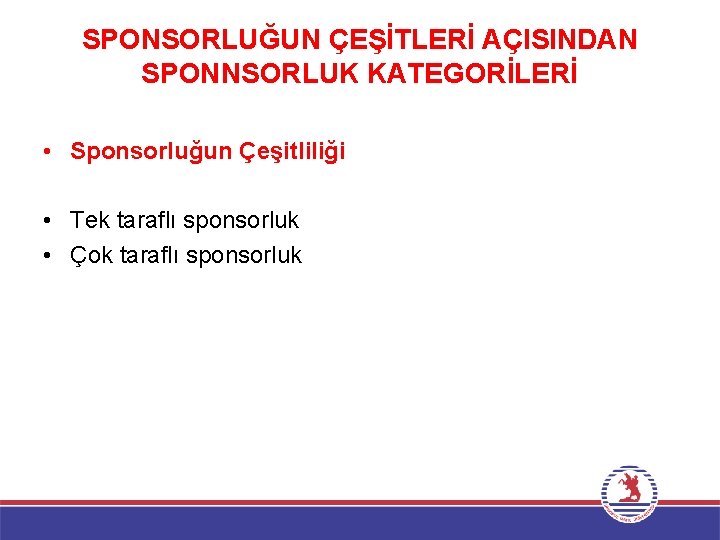 SPONSORLUĞUN ÇEŞİTLERİ AÇISINDAN SPONNSORLUK KATEGORİLERİ • Sponsorluğun Çeşitliliği • Tek taraflı sponsorluk • Çok