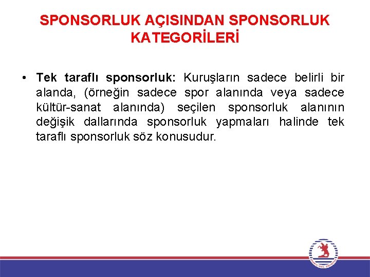 SPONSORLUK AÇISINDAN SPONSORLUK KATEGORİLERİ • Tek taraflı sponsorluk: Kuruşların sadece belirli bir alanda, (örneğin