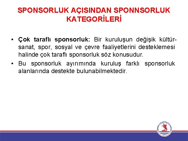 SPONSORLUK AÇISINDAN SPONNSORLUK KATEGORİLERİ • Çok taraflı sponsorluk: Bir kuruluşun değişik kültürsanat, spor, sosyal