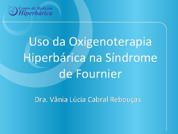 Uso da Oxigenoterapia Hiperbárica na Síndrome de Fournier Dra. Vânia Lúcia Cabral Rebouças 