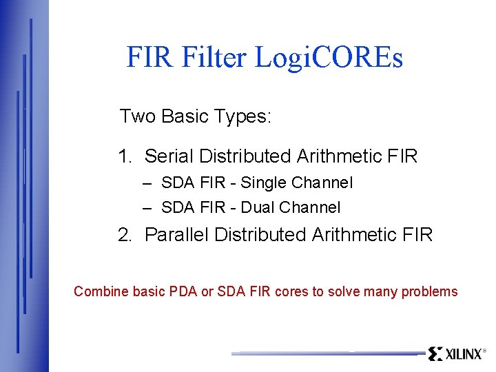 FIR Filter Logi. COREs Two Basic Types: 1. Serial Distributed Arithmetic FIR – SDA