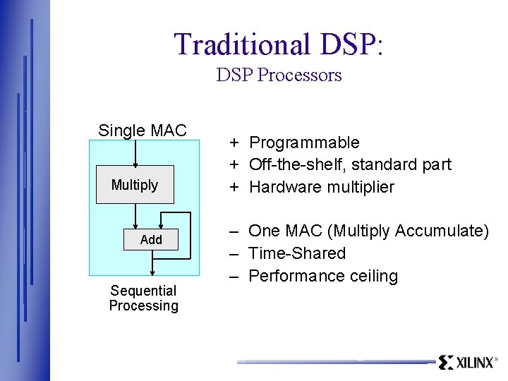 Traditional DSP: DSP Processors Single MAC Multiply Add Sequential Processing + Programmable + Off-the-shelf,