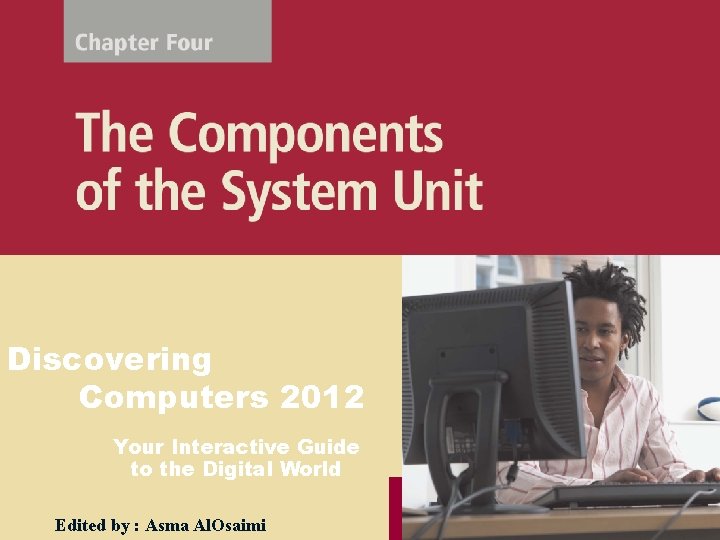 Discovering Computers 2012 Your Interactive Guide to the Digital World Edited by : Asma