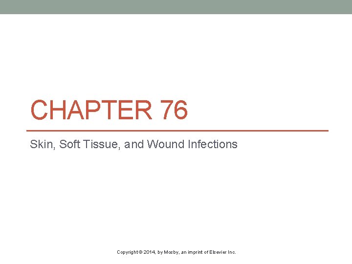 CHAPTER 76 Skin, Soft Tissue, and Wound Infections Copyright © 2014, by Mosby, an