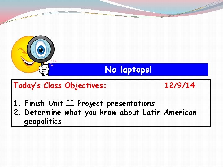 No laptops! Today’s Class Objectives: 12/9/14 1. Finish Unit II Project presentations 2. Determine