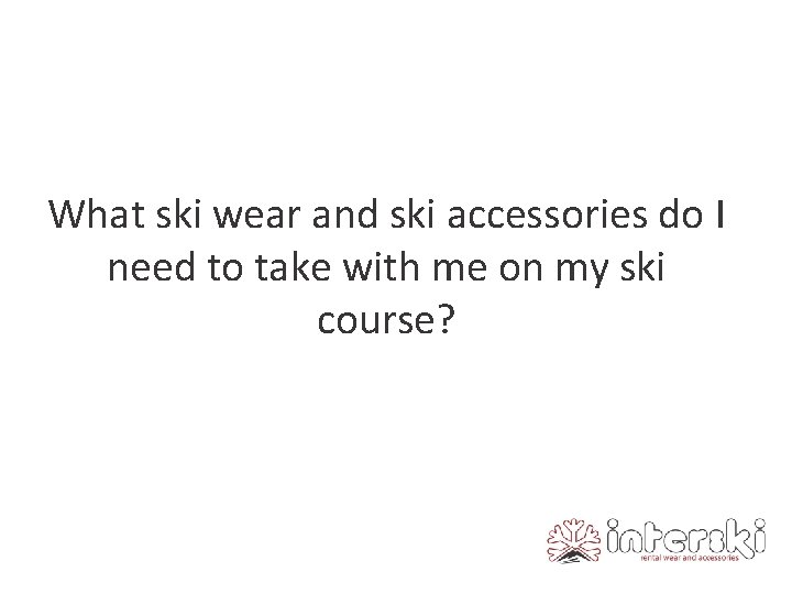 What ski wear and ski accessories do I need to take with me on