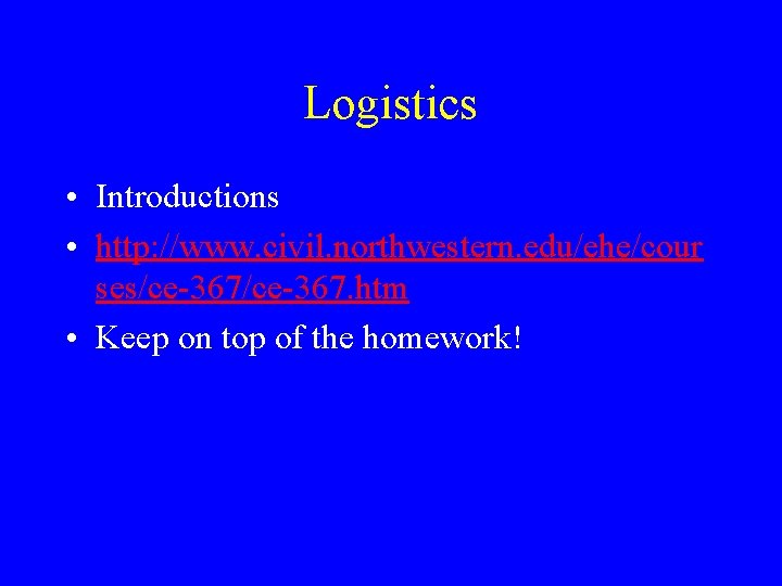 Logistics • Introductions • http: //www. civil. northwestern. edu/ehe/cour ses/ce-367. htm • Keep on