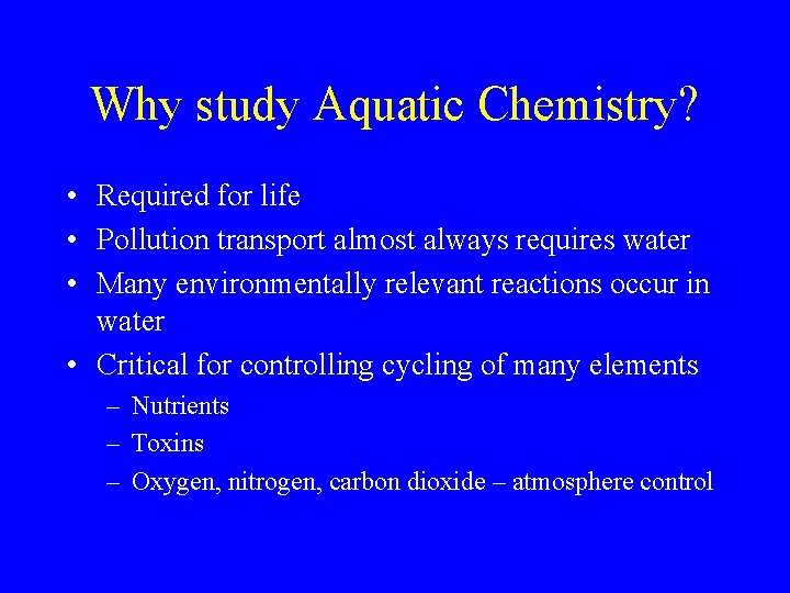 Why study Aquatic Chemistry? • Required for life • Pollution transport almost always requires