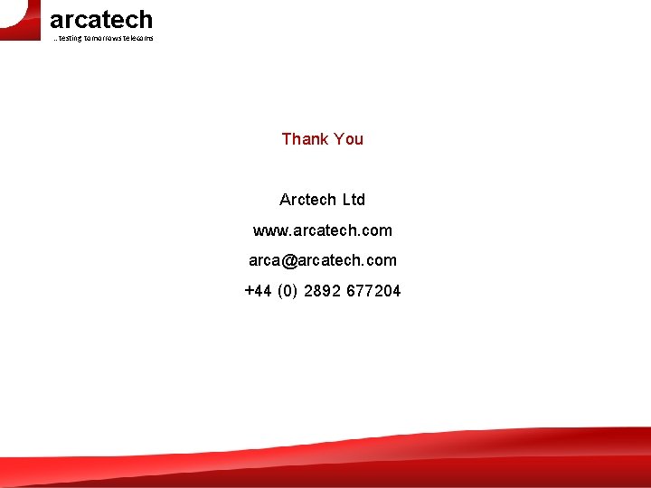 arcatech …testing tomorrows telecoms Thank You Arctech Ltd www. arcatech. com arca@arcatech. com +44