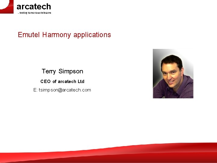arcatech …testing tomorrows telecoms Emutel Harmony applications Terry Simpson CEO of arcatech Ltd E: